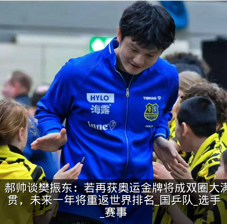 郝帅谈樊振东：若再获奥运金牌将成双圈大满贯，未来一年将重返世界排名_国乒队_选手_赛事
